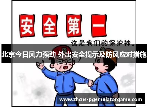 北京今日风力强劲 外出安全提示及防风应对措施