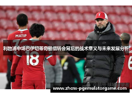 利物浦中场巴伊切蒂奇租借转会背后的战术意义与未来发展分析