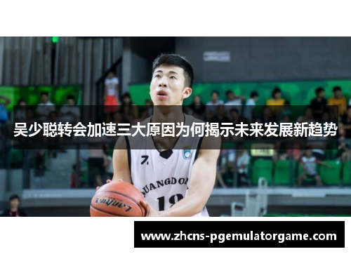 吴少聪转会加速三大原因为何揭示未来发展新趋势