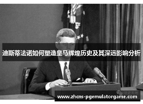 迪斯蒂法诺如何塑造皇马辉煌历史及其深远影响分析