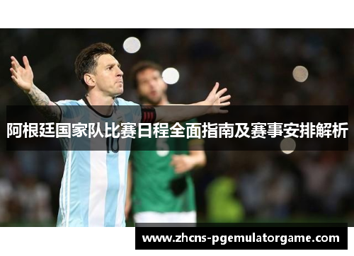 阿根廷国家队比赛日程全面指南及赛事安排解析