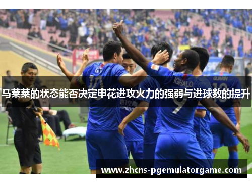 马莱莱的状态能否决定申花进攻火力的强弱与进球数的提升