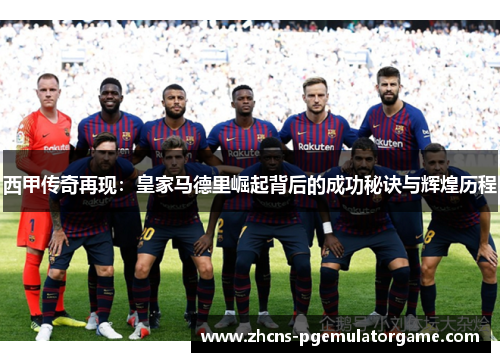 西甲传奇再现：皇家马德里崛起背后的成功秘诀与辉煌历程