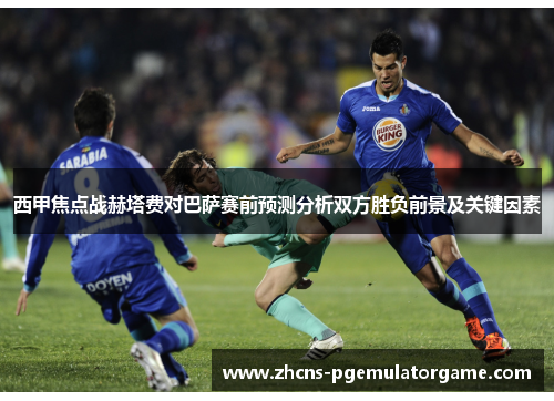 西甲焦点战赫塔费对巴萨赛前预测分析双方胜负前景及关键因素