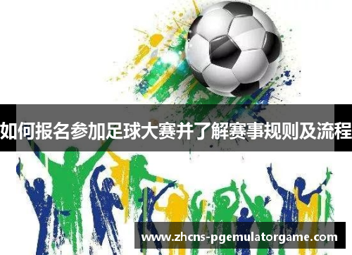 如何报名参加足球大赛并了解赛事规则及流程