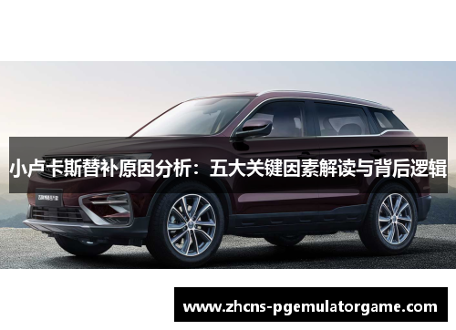小卢卡斯替补原因分析：五大关键因素解读与背后逻辑