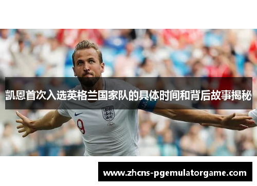 凯恩首次入选英格兰国家队的具体时间和背后故事揭秘