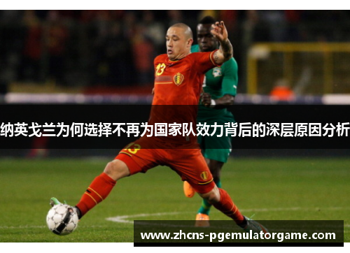 纳英戈兰为何选择不再为国家队效力背后的深层原因分析