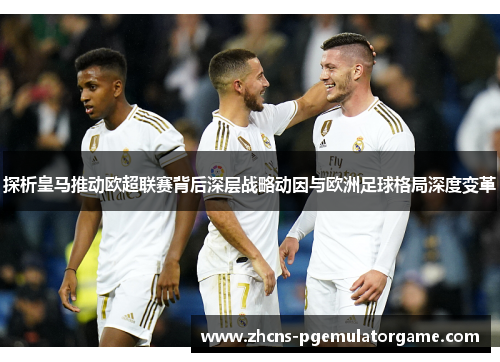 探析皇马推动欧超联赛背后深层战略动因与欧洲足球格局深度变革