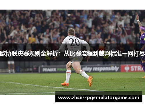 欧协联决赛规则全解析：从比赛流程到裁判标准一网打尽
