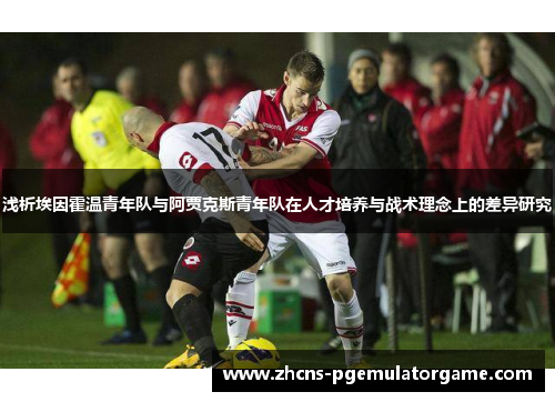 浅析埃因霍温青年队与阿贾克斯青年队在人才培养与战术理念上的差异研究