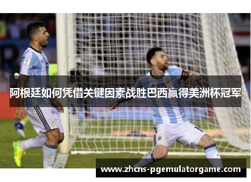 阿根廷如何凭借关键因素战胜巴西赢得美洲杯冠军