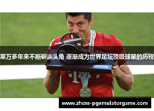 莱万多年来不断崭露头角 逐渐成为世界足坛顶级球星的历程