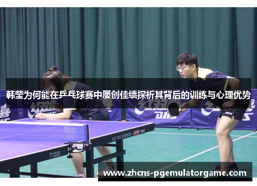 韩莹为何能在乒乓球赛中屡创佳绩探析其背后的训练与心理优势