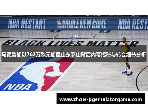 马德鲁加以762万欧元加盟山东泰山背后内幕揭秘与转会细节分析