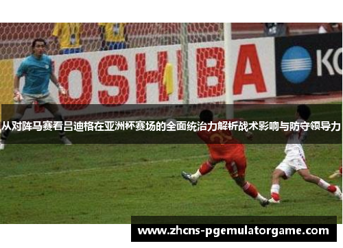 从对阵马赛看吕迪格在亚洲杯赛场的全面统治力解析战术影响与防守领导力