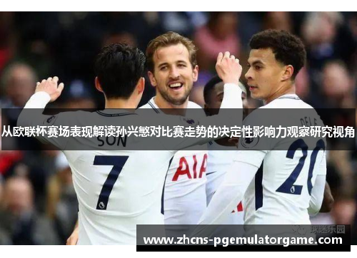 从欧联杯赛场表现解读孙兴慜对比赛走势的决定性影响力观察研究视角