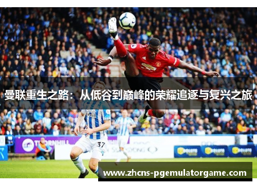 曼联重生之路：从低谷到巅峰的荣耀追逐与复兴之旅