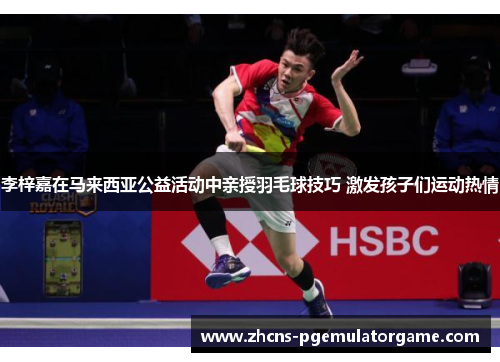 李梓嘉在马来西亚公益活动中亲授羽毛球技巧 激发孩子们运动热情