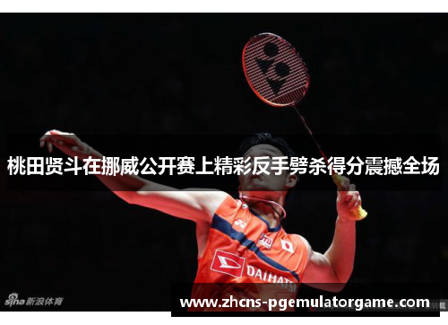 桃田贤斗在挪威公开赛上精彩反手劈杀得分震撼全场