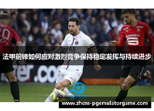法甲前锋如何应对激烈竞争保持稳定发挥与持续进步