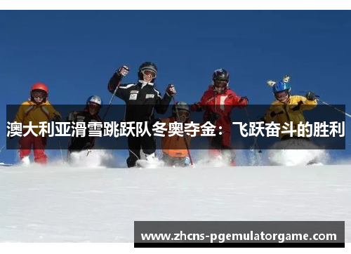 澳大利亚滑雪跳跃队冬奥夺金：飞跃奋斗的胜利