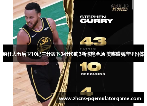 疯狂大五后卫10记三分轰下34分8助3断惊艳全场 美媒盛赞库里附体 疯狂大五后卫10记三分轰下34分8助3断惊艳全场 美媒盛赞库里附体