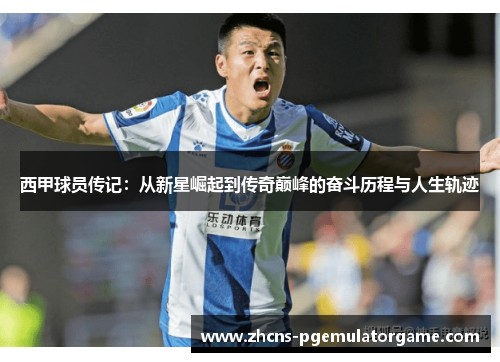 西甲球员传记：从新星崛起到传奇巅峰的奋斗历程与人生轨迹